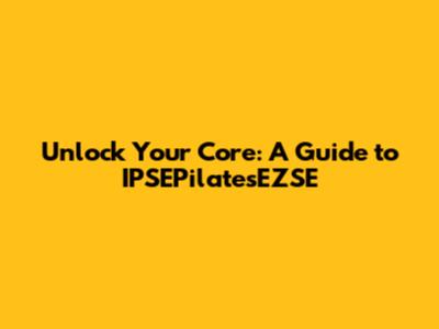 Unlock Your Core: A Guide to IPSEPilatesEZSE
