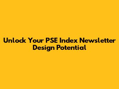 Unlock Your PSE Index Newsletter Design Potential