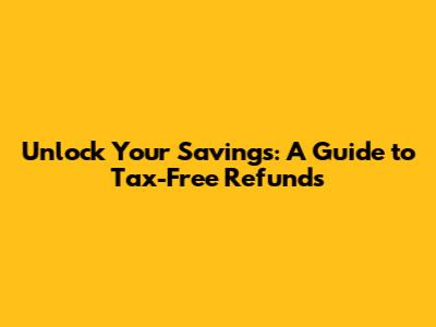 Unlock Your Savings: A Guide to Tax-Free Refunds