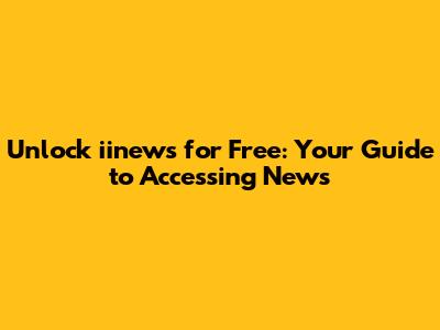 Unlock iinews for Free: Your Guide to Accessing News