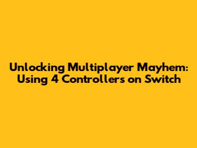 Unlocking Multiplayer Mayhem: Using 4 Controllers on Switch