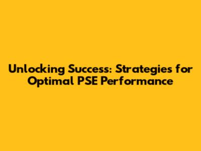 Unlocking Success: Strategies for Optimal PSE Performance
