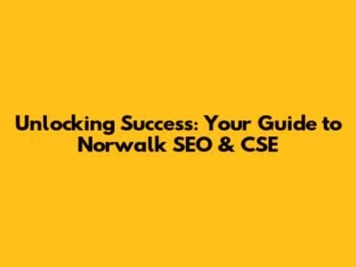 Unlocking Success: Your Guide to Norwalk SEO & CSE