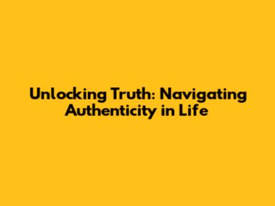 Unlocking Truth: Navigating Authenticity in Life