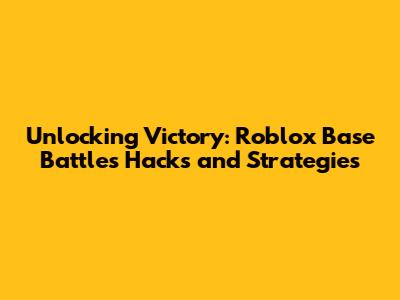 Unlocking Victory: Roblox Base Battles Hacks and Strategies