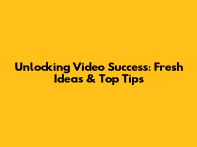 Unlocking Video Success: Fresh Ideas & Top Tips