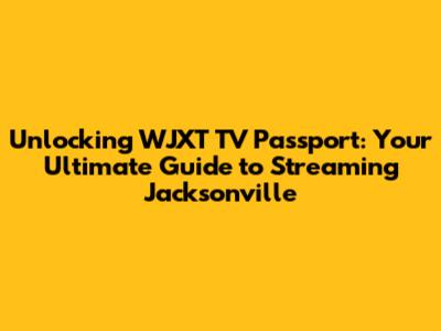 Unlocking WJXT TV Passport: Your Ultimate Guide to Streaming Jacksonville