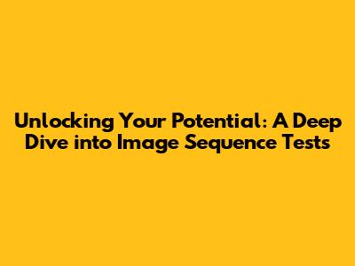 Unlocking Your Potential: A Deep Dive into Image Sequence Tests