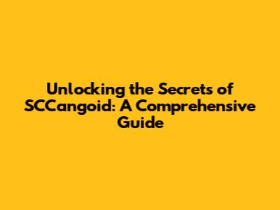 Unlocking the Secrets of SCCangoid: A Comprehensive Guide