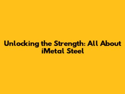 Unlocking the Strength: All About iMetal Steel
