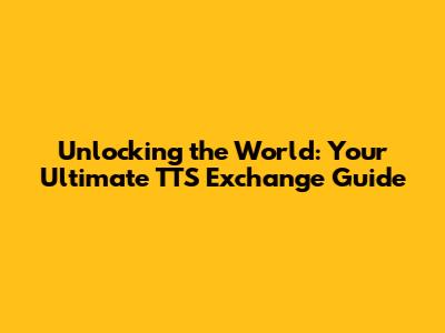 Unlocking the World: Your Ultimate TTS Exchange Guide