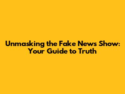 Unmasking the Fake News Show: Your Guide to Truth