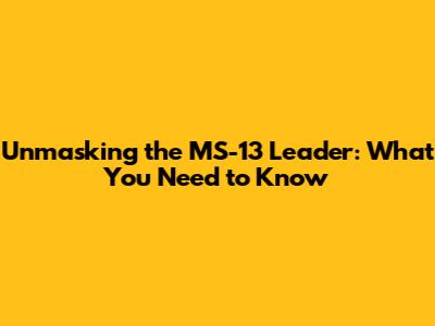 Unmasking the MS-13 Leader: What You Need to Know