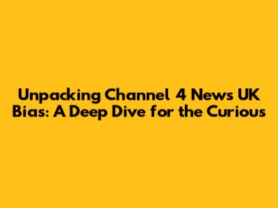Unpacking Channel 4 News UK Bias: A Deep Dive for the Curious
