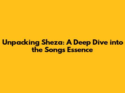 Unpacking Sheza: A Deep Dive into the Song's Essence