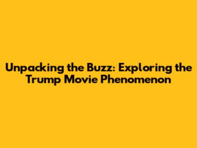Unpacking the Buzz: Exploring the Trump Movie Phenomenon