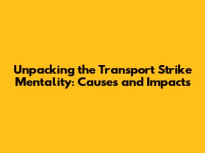 Unpacking the Transport Strike Mentality: Causes and Impacts