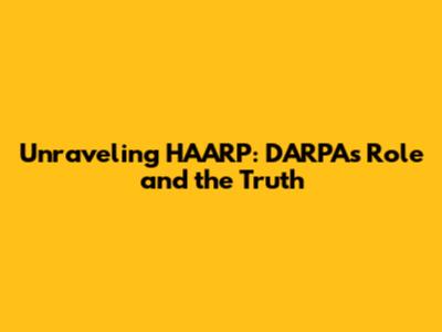 Unraveling HAARP: DARPA's Role and the Truth