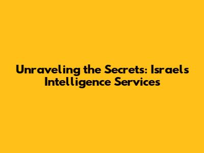 Unraveling the Secrets: Israel's Intelligence Services