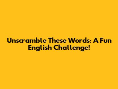Unscramble These Words: A Fun English Challenge!