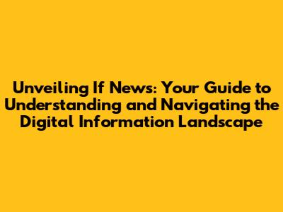 Unveiling 'If News': Your Guide to Understanding and Navigating the Digital Information Landscape