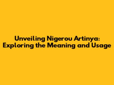 Unveiling 'Nigerou Artinya': Exploring the Meaning and Usage