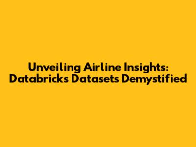 Unveiling Airline Insights: Databricks Datasets Demystified