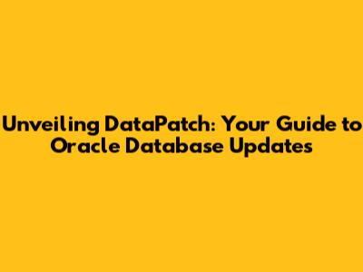 Unveiling DataPatch: Your Guide to Oracle Database Updates