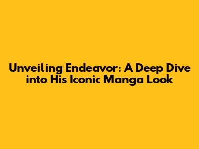Unveiling Endeavor: A Deep Dive into His Iconic Manga Look