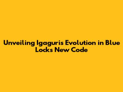 Unveiling Igaguri's Evolution in Blue Lock's New Code