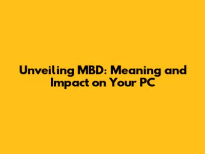 Unveiling MBD: Meaning and Impact on Your PC