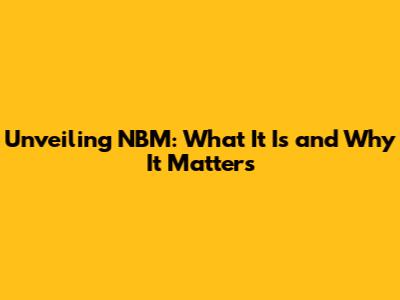 Unveiling NBM: What It Is and Why It Matters