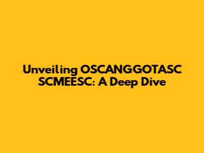 Unveiling OSCANGGOTASC SCMEESC: A Deep Dive