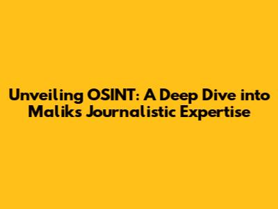 Unveiling OSINT: A Deep Dive into Malik's Journalistic Expertise