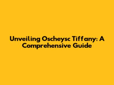 Unveiling Oscheysc Tiffany: A Comprehensive Guide