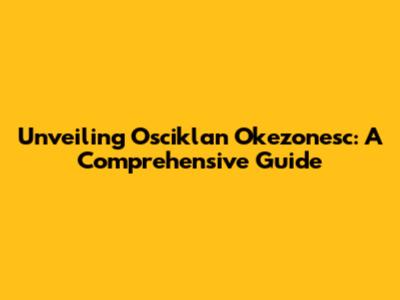 Unveiling Osciklan Okezonesc: A Comprehensive Guide