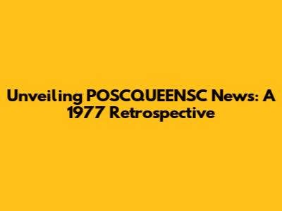 Unveiling POSCQUEENSC News: A 1977 Retrospective