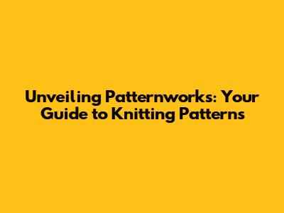 Unveiling Patternworks: Your Guide to Knitting Patterns
