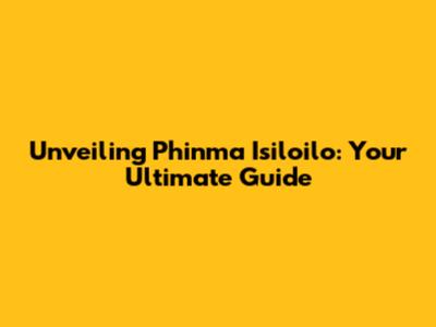 Unveiling Phinma Isiloilo: Your Ultimate Guide
