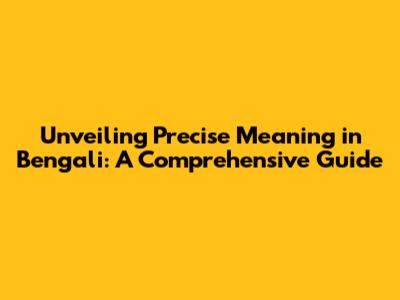 Unveiling Precise Meaning in Bengali: A Comprehensive Guide