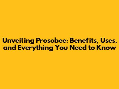 Unveiling Prosobee: Benefits, Uses, and Everything You Need to Know