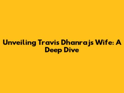 Unveiling Travis Dhanraj's Wife: A Deep Dive