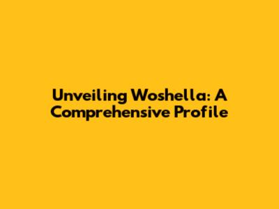 Unveiling Woshella: A Comprehensive Profile