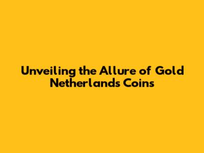 Unveiling the Allure of Gold Netherlands Coins
