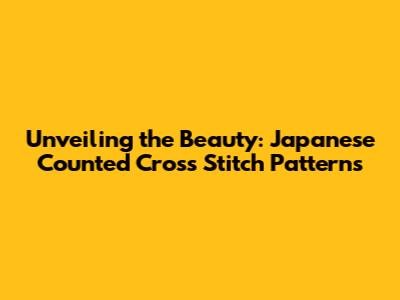 Unveiling the Beauty: Japanese Counted Cross Stitch Patterns