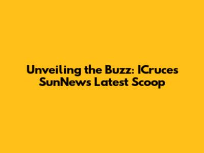 Unveiling the Buzz: ICruces SunNews' Latest Scoop