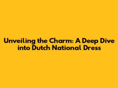 Unveiling the Charm: A Deep Dive into Dutch National Dress