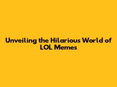 Unveiling the Hilarious World of LOL Memes