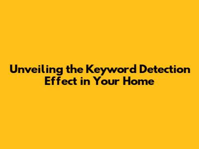 Unveiling the Keyword Detection Effect in Your Home