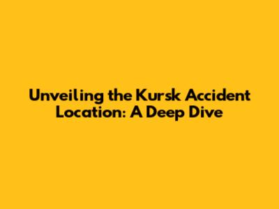 Unveiling the Kursk Accident Location: A Deep Dive